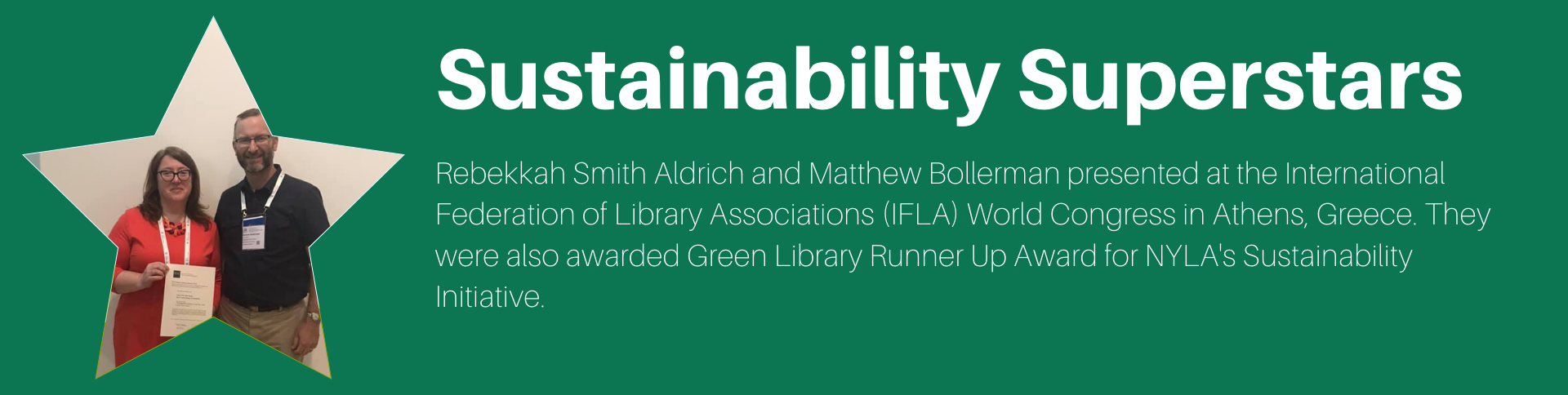 Sustainability Superstars slide with blurb: "Rebekkah Smith Aldrich and Matthew Bollerman presented at the International Federation of Library Associations (IFLA) World Congress in Athens, Greece. They were also awarded Green Library Runner Up Award for NYLA's Sustainability Initiative."