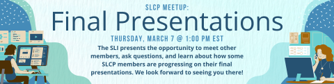 Final Presentations SLCP Meetup: Thursday, March 7 @ 1:00 PM est. The SLI presents the opportunity to meet other members, ask questions, and learn about how some SLCP members are progressing on their final presentations. We look forward to seeing you there!